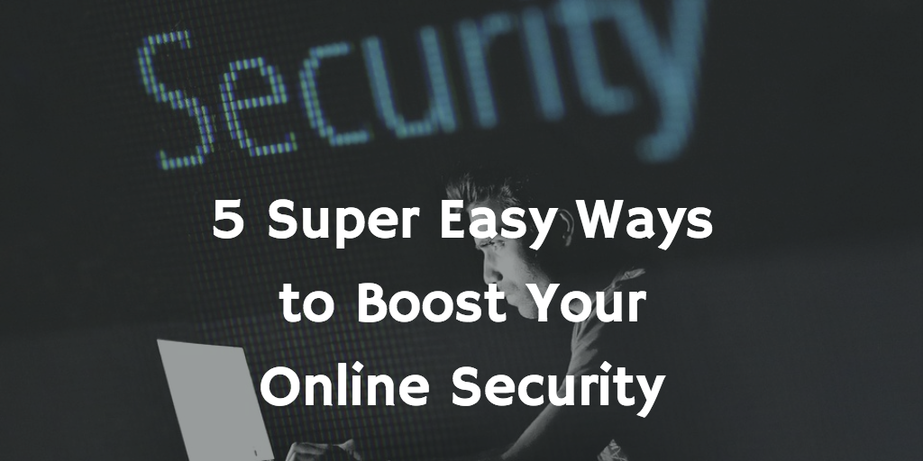5 Super Easy Ways to Boost Your Online Security
